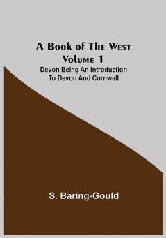 A Book of the West. Volume 1: Devon Being an introduction to Devon and Cornwall