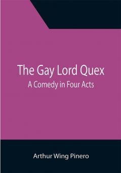 The Gay Lord Quex: A Comedy in Four Acts