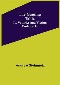 The Gaming Table: Its Votaries and Victims Volume 1)