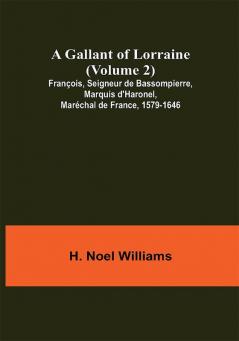 A Gallant of Lorraine (Volume 2) François Seigneur de Bassompierre Marquis d'Haronel Maréchal de France 1579-1646