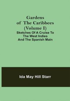 Gardens of the Caribbees (Volume I); Sketches of a Cruise to the West Indies and the Spanish Main