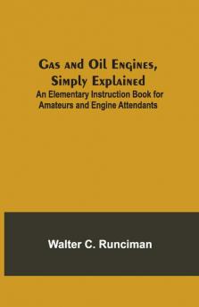 Gas And Oil Engines Simply Explained; An Elementary Instruction Book For Amateurs And Engine Attendants