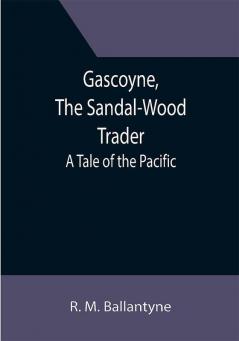 Gascoyne The Sandal-Wood Trader: A Tale of the Pacific