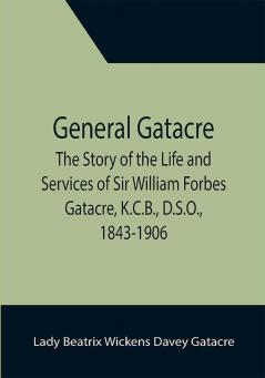 General Gatacre; The Story of the Life and Services of Sir William Forbes Gatacre K.C.B. D.S.O. 1843-1906