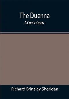 The Duenna: A Comic Opera