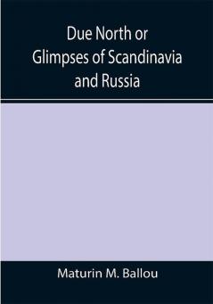 Due North or Glimpses of Scandinavia and Russia