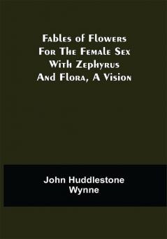 Fables of Flowers for the Female Sex With Zephyrus and Flora a Vision