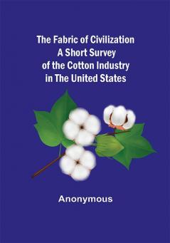 The Fabric of Civilization A Short Survey of the Cotton Industry in the United States