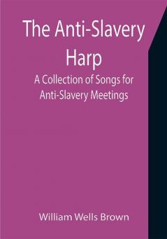 The Anti-Slavery Harp: A Collection of Songs for Anti-Slavery Meetings