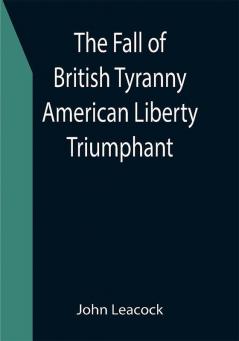 The Fall of British Tyranny American Liberty Triumphant