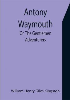 Antony Waymouth; Or The Gentlemen Adventurers