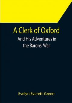 A Clerk of Oxford; And His Adventures in the Barons' War