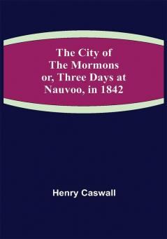 The City of the Mormons; or Three Days at Nauvoo in 1842