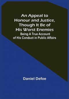 An Appeal to Honour and Justice Though It Be of His Worst Enemies; Being A True Account of His Conduct in Public Affairs.