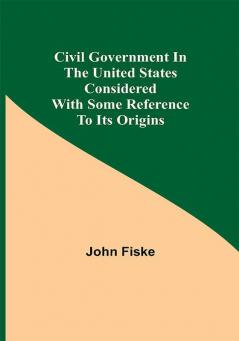 Civil Government in the United States Considered with Some Reference to Its Origins