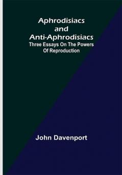 Aphrodisiacs and Anti-aphrodisiacs: Three Essays on the Powers of Reproduction