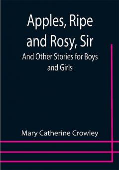 Apples Ripe and Rosy Sir; And Other Stories for Boys and Girls