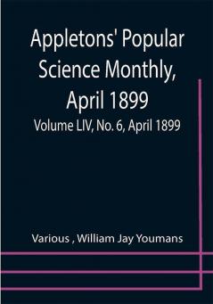 Appletons' Popular Science Monthly April 1899; Volume LIV No. 6 April 1899