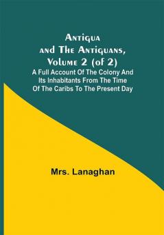 Antigua and the Antiguans Volume 2 (of 2); A full account of the colony and its inhabitants from the time of the Caribs to the present day