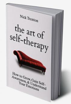 The Art of Self-Therapy: How to Grow Gain Self-Awareness and Understand Your Emotions