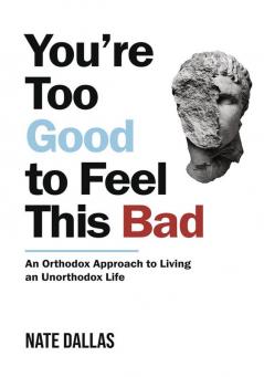 You're Too Good to Feel This Bad An Orthodox Approach to Living an Unorthodox Life