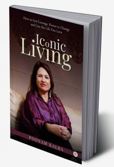 Iconic Living : How To Get Courage Power To Change And Live The Life You Love