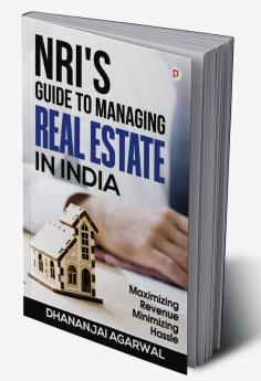 NRI'S Guide to Managing Real Estate in India: Maximizing Revenue Minimizing Hassle