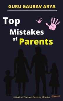 Top Mistakes of Parents: A Guide of Common Parenting Mistakes