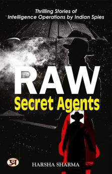 Raw Secret Agents: Thrilling Stories Of Intelligence Operations By Indian Spies