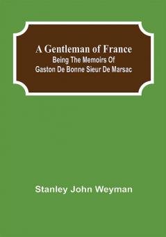 A Gentleman of France: Being the Memoirs of Gaston de Bonne Sieur de Marsac