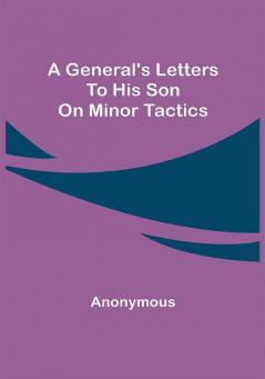 A General's Letters to His Son on Minor Tactics