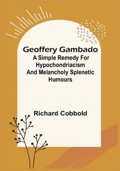 Geoffery Gambado; A Simple Remedy for Hypochondriacism and Melancholy Splenetic Humours