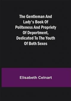 The Gentleman and Lady's Book of Politeness and Propriety of Deportment Dedicated to the Youth of Both Sexes