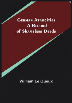 German Atrocities: A Record of Shameless Deeds