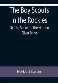 The Boy Scouts in the Rockies; Or The Secret of the Hidden Silver Mine