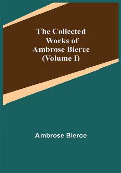 The Collected Works of Ambrose Bierce (Volume I)