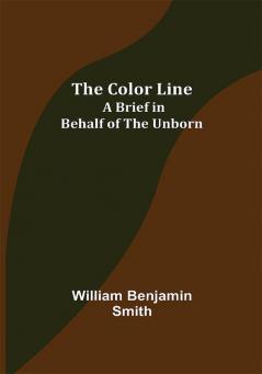 The Color Line; A Brief in Behalf of the Unborn