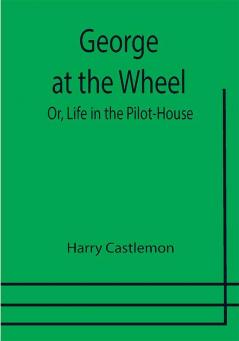 George at the Wheel; Or Life in the Pilot-House