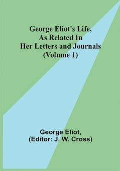 George Eliot's Life as Related in Her Letters and Journals (Volume 1)