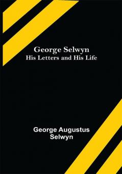 George Selwyn: His Letters and His Life