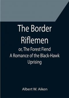 The Border Riflemen; or The Forest Fiend. A Romance of the Black-Hawk Uprising