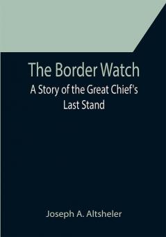 The Border Watch: A Story of the Great Chief's Last Stand