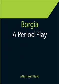 Borgia: A Period Play