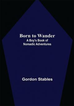 Born to Wander: A Boy's Book of Nomadic Adventures