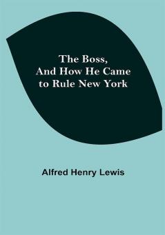 The Boss and How He Came to Rule New York