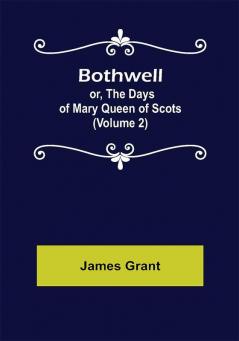 Bothwell; or The Days of Mary Queen of Scots (Volume 2)