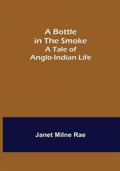 A Bottle in the Smoke: A Tale of Anglo-Indian Life