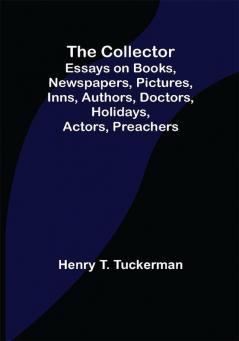 The Collector; Essays on Books Newspapers Pictures Inns Authors Doctors Holidays Actors Preachers