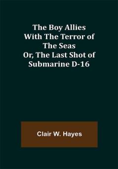 The Boy Allies with the Terror of the Seas; Or The Last Shot of Submarine D-16