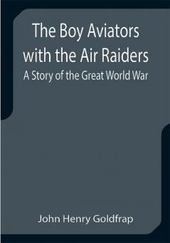 The Boy Aviators with the Air Raiders: A Story of the Great World War